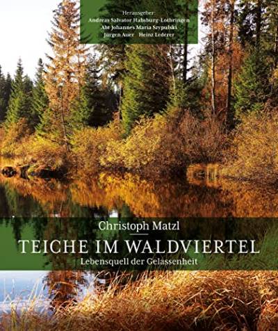 Teiche im Waldviertel: Lebensquell der Gelassenheit; Hrsg.: Andreas Salvator Habsburg-Lothringen et. al. von Carl Ueberreuter Verlag